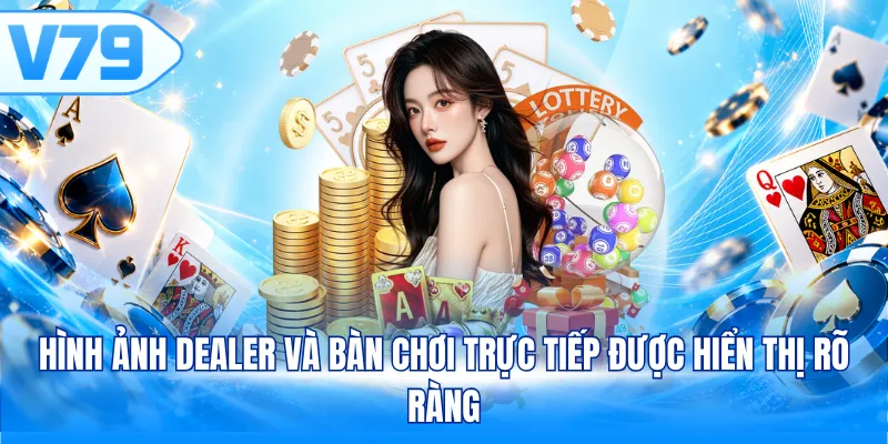 Hình ảnh Dealer và bàn chơi trực tiếp được hiển thị rõ ràng