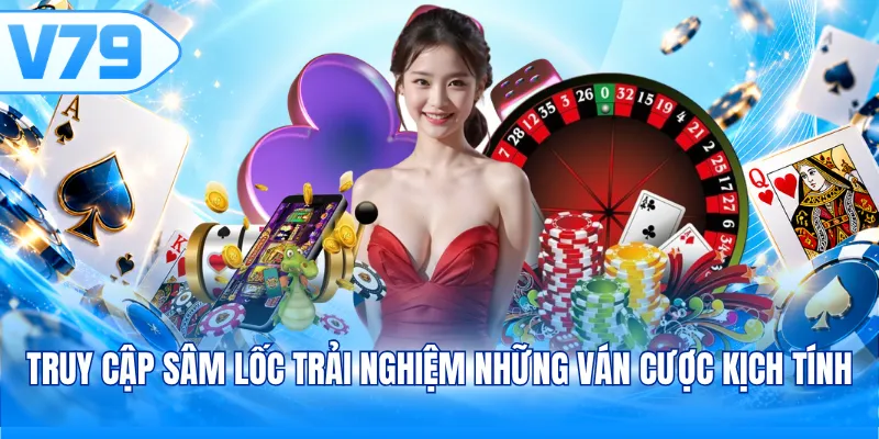 Truy cập Sâm Lốc trải nghiệm những ván cược kịch tính 